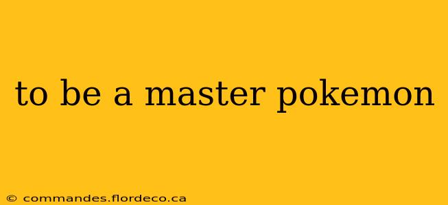 to be a master pokemon