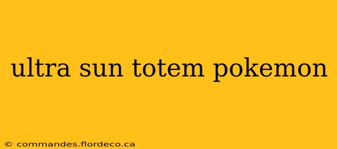 ultra sun totem pokemon