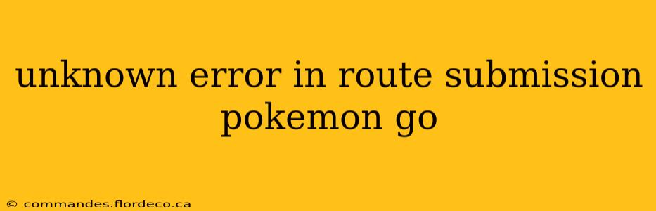 unknown error in route submission pokemon go