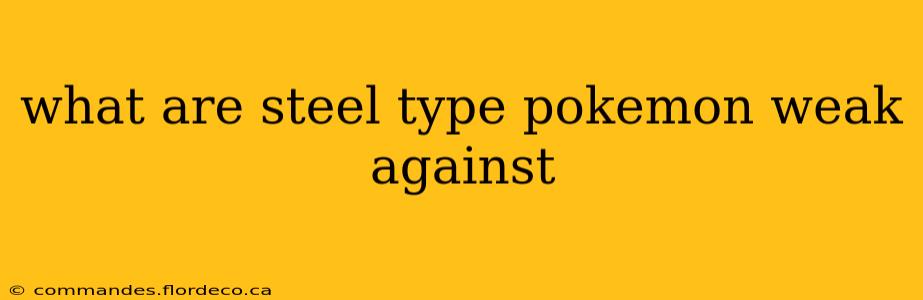 what are steel type pokemon weak against
