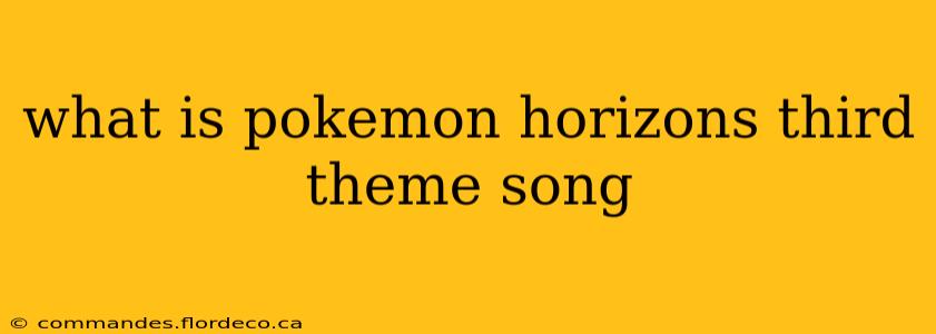 what is pokemon horizons third theme song