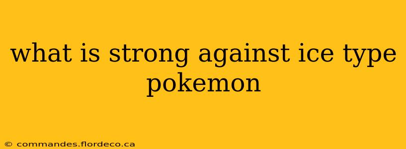what is strong against ice type pokemon