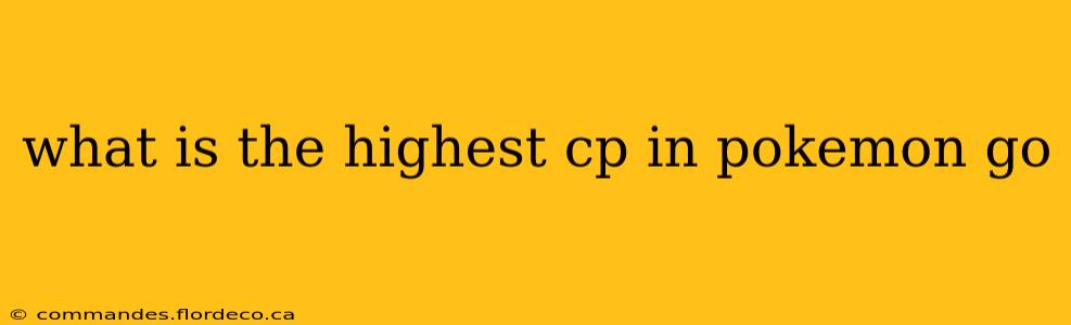 what is the highest cp in pokemon go