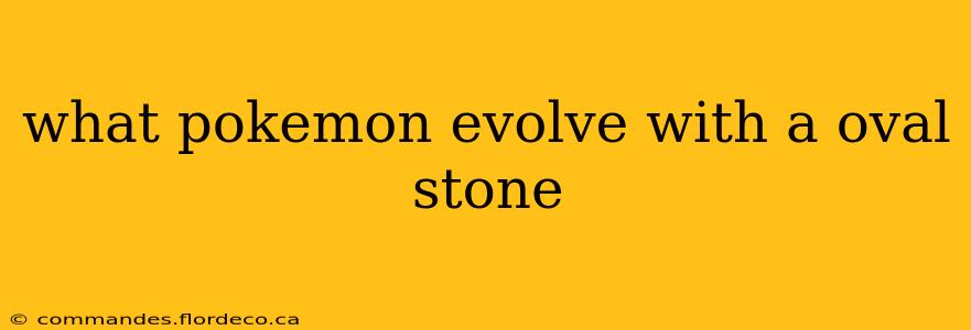 what pokemon evolve with a oval stone