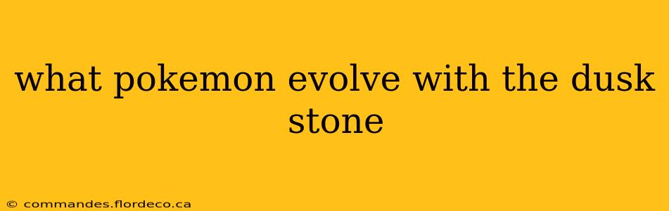 what pokemon evolve with the dusk stone