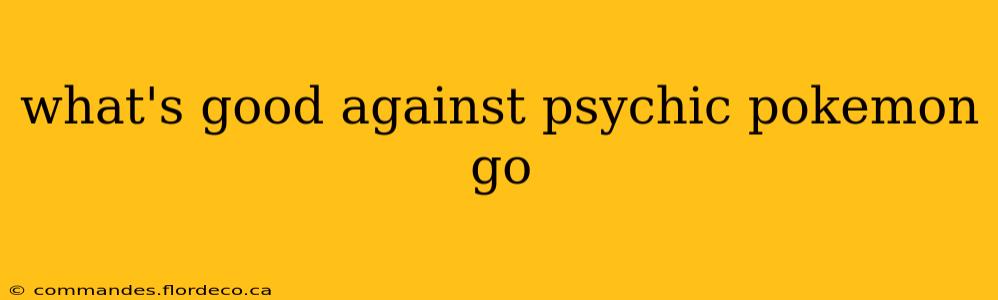 what's good against psychic pokemon go