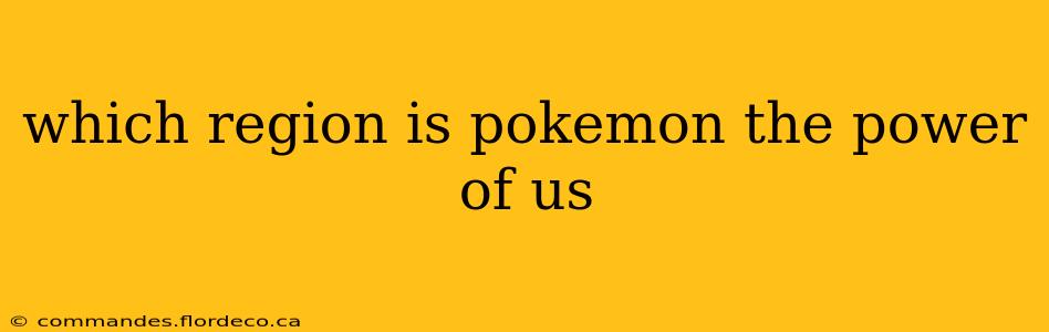 which region is pokemon the power of us