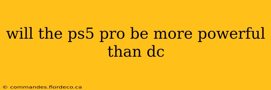 will the ps5 pro be more powerful than dc