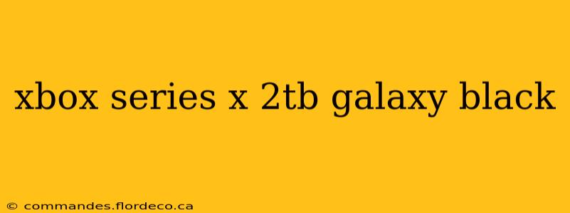 xbox series x 2tb galaxy black